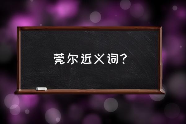 莞尔啥意思 莞尔近义词？