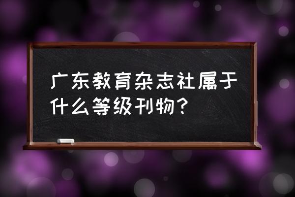 广东教育杂志 广东教育杂志社属于什么等级刊物？