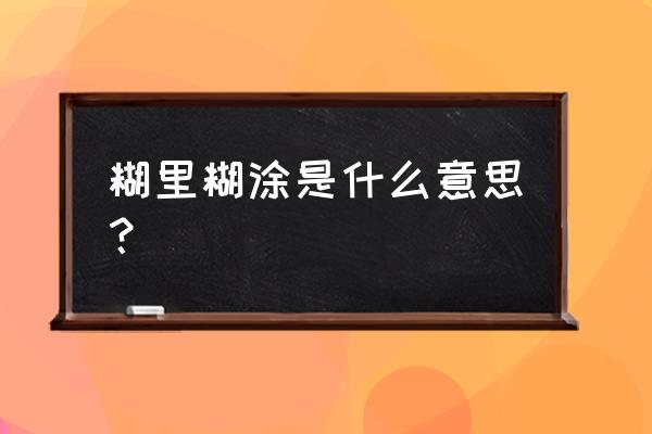 糊里糊涂的意思解释一下 糊里糊涂是什么意思？