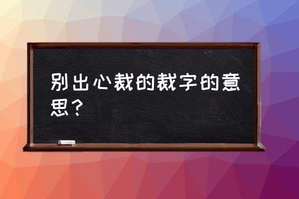 别出心裁的裁意思 别出心裁的裁字的意思？