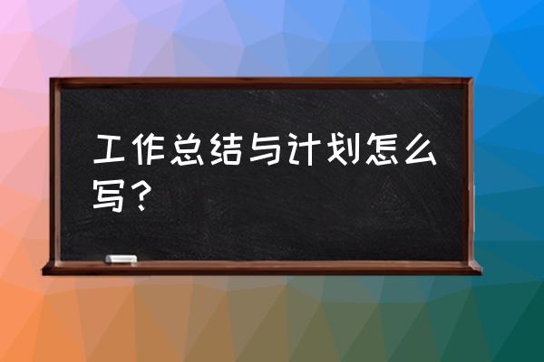 工作总结及计划模板 工作总结与计划怎么写？