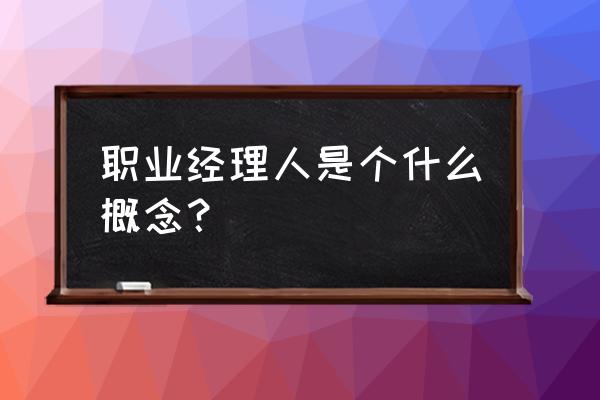 职业经理人是什么意思 职业经理人是个什么概念？