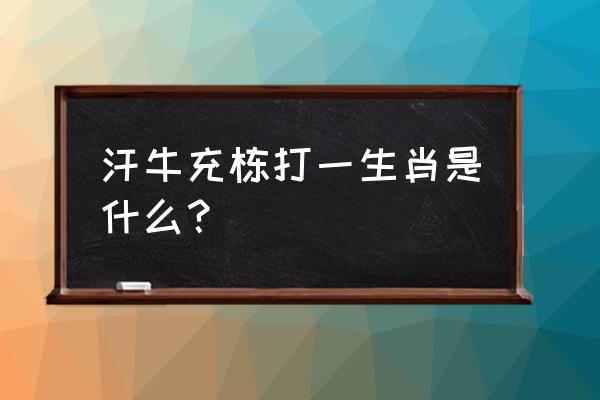 汗牛充栋是什么生肖 汗牛充栋打一生肖是什么？