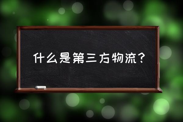 第三方物流是指 什么是第三方物流？