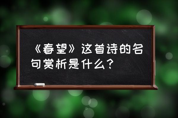 春望中心句赏析 《春望》这首诗的名句赏析是什么？