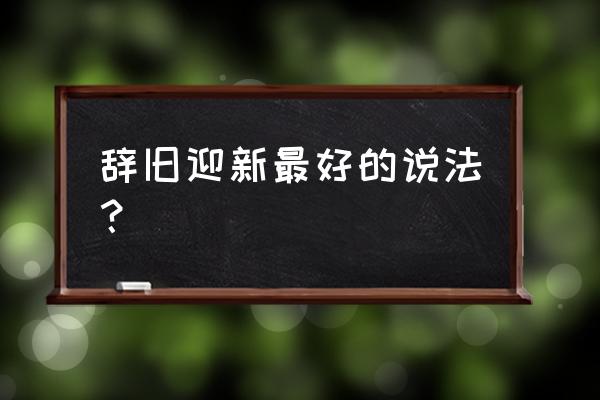 辞旧迎新高级说法 辞旧迎新最好的说法？