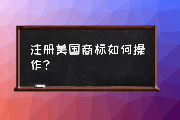 美国商标注册申请 注册美国商标如何操作？