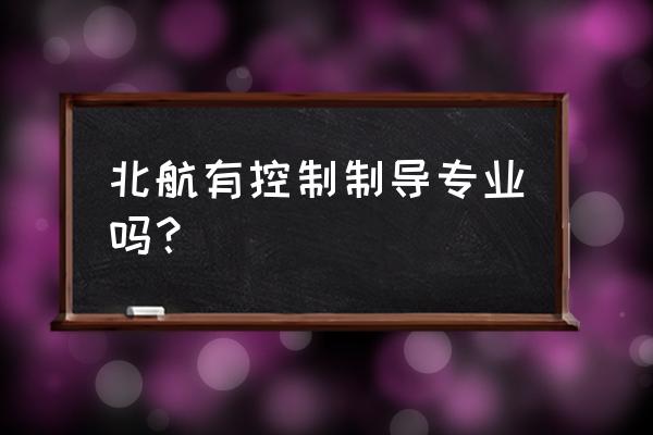 探测制导与控制技术英文 北航有控制制导专业吗？