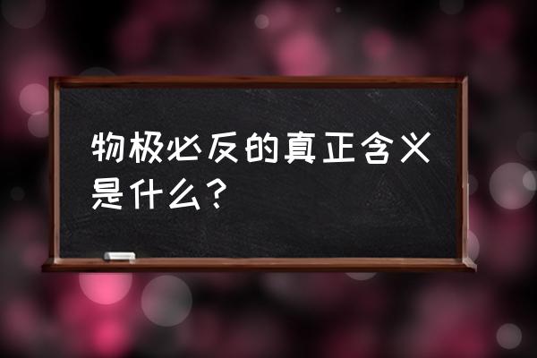 物极必反的真正含义是什么 物极必反的真正含义是什么？