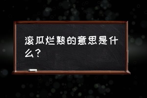 滚瓜烂熟的意思是啥 滚瓜烂熟的意思是什么？