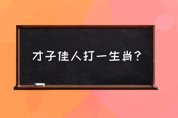 才子佳人打一生肖 才子佳人打一生肖？