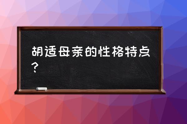 我的母亲胡适母亲形象 胡适母亲的性格特点？