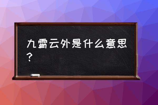 九霄云外的解释 九霄云外是什么意思？