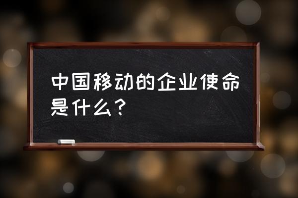 中国移动企业文化内涵 中国移动的企业使命是什么？