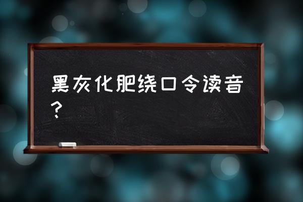 化肥会挥发绕口令 黑灰化肥绕口令读音？