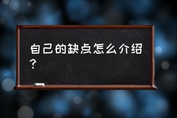 我的缺点有哪些 自己的缺点怎么介绍？