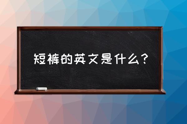 短裤用英文怎么说丨 短裤的英文是什么？