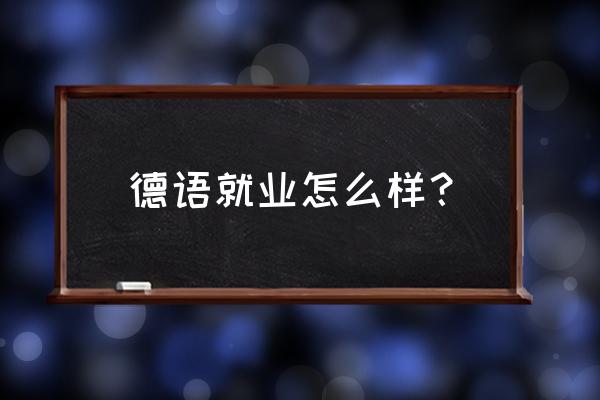 德语好就业吗 德语就业怎么样？