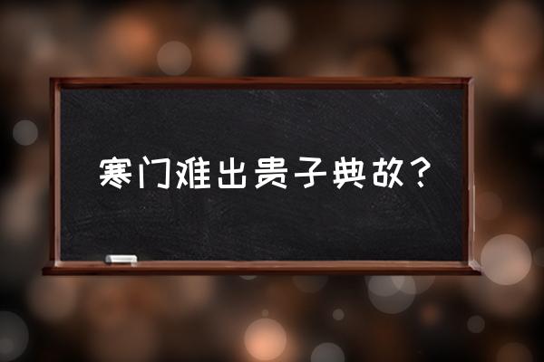 寒门在难出贵子原文内容 寒门难出贵子典故？