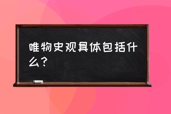 唯物历史观包括哪些 唯物史观具体包括什么？