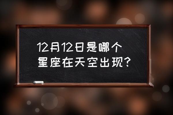 12月12日属于什么星座 12月12日是哪个星座在天空出现？