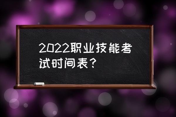 全国考试时间表 2022职业技能考试时间表？