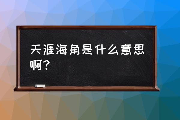 天涯海角的意思是什么呢 天涯海角是什么意思啊？