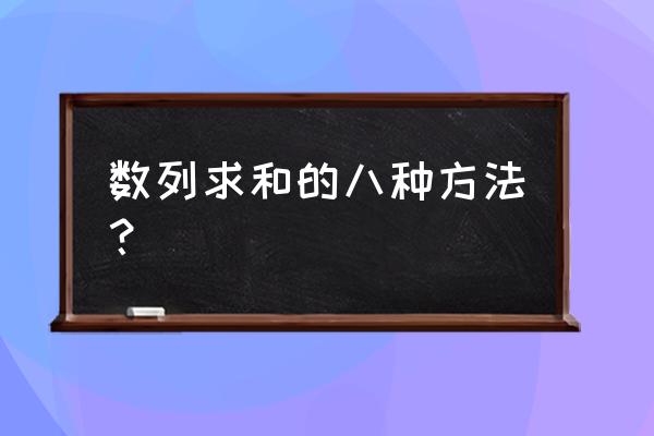 数列求和的方法汇总 数列求和的八种方法？