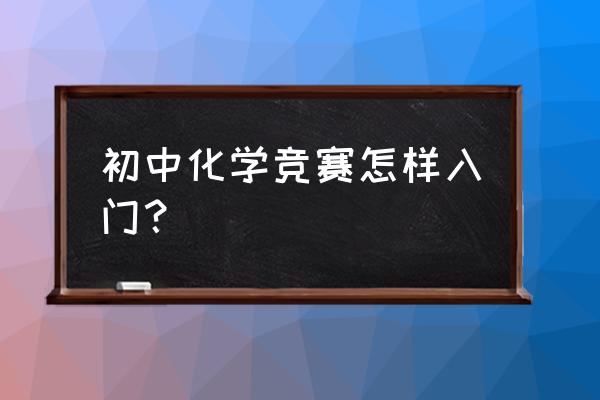 初中化学竞赛方法指导 初中化学竞赛怎样入门？