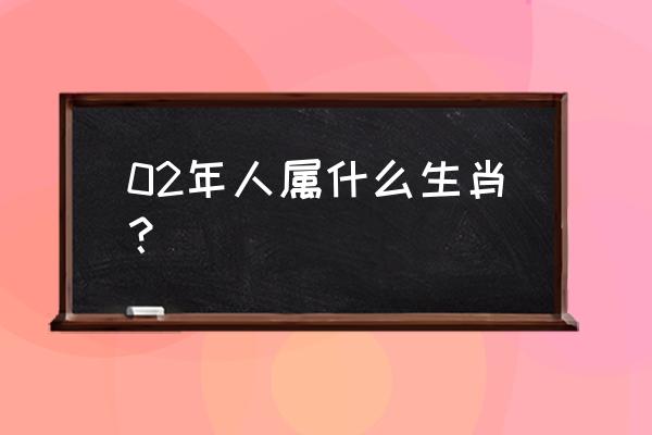 2002年属什么生肖啥命 02年人属什么生肖？