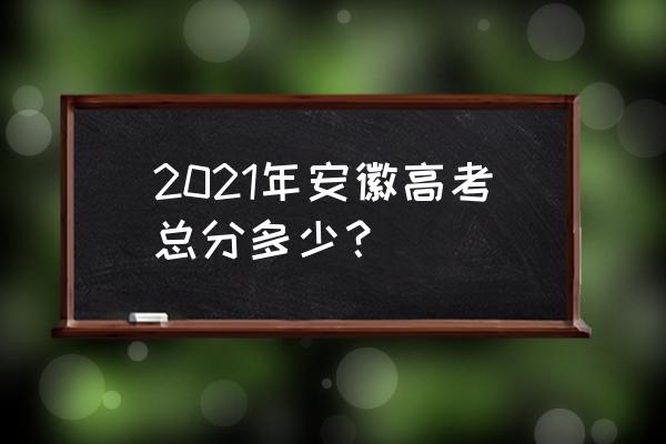 安徽高考英语多少分 2021年安徽高考总分多少？