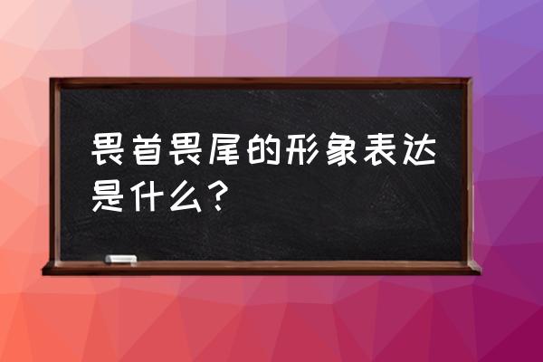 畏首畏尾的意思写清楚 畏首畏尾的形象表达是什么？