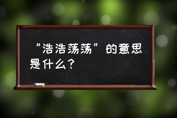 浩浩荡的意思解释 “浩浩荡荡”的意思是什么？