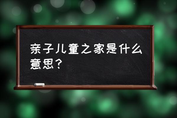 儿童之家的主要功能 亲子儿童之家是什么意思？