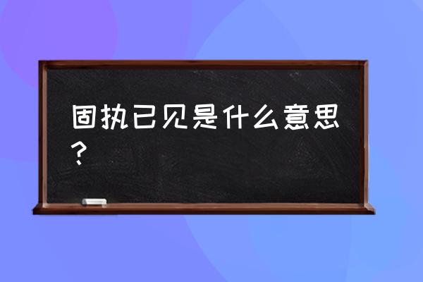 固执己见的意思解释 固执已见是什么意思？