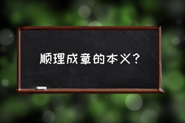 顺理成章是什么意思啊 顺理成章的本义？