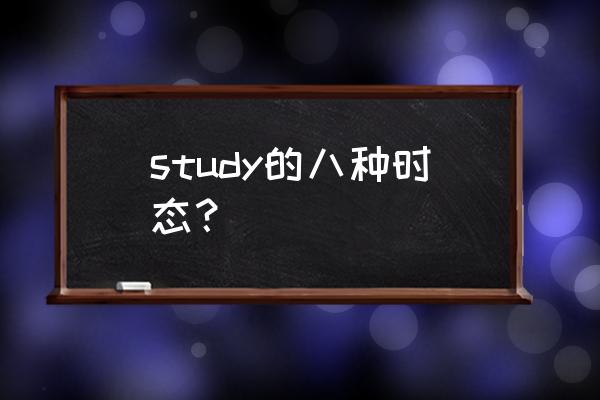 study的现在分词 study的八种时态？