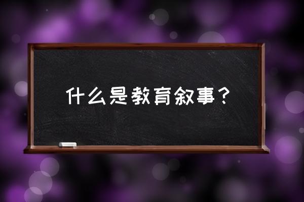 教育叙事研究主要用来研究 什么是教育叙事？