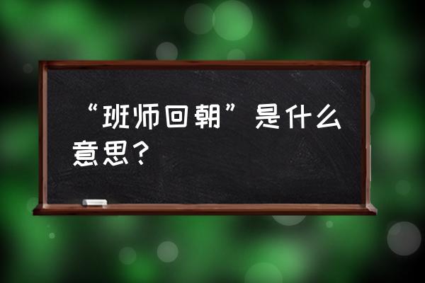 班师回朝的师 “班师回朝”是什么意思？