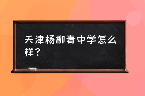 杨柳青一中是市重点吗 天津杨柳青中学怎么样？