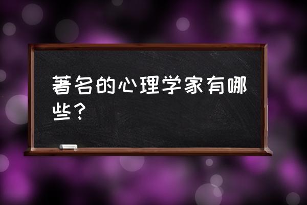 著名心理专家 著名的心理学家有哪些？