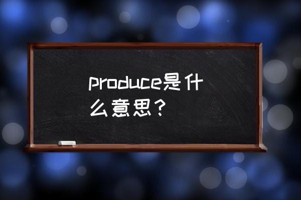 produce中文意思 produce是什么意思？