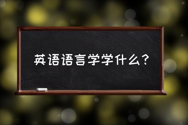 英语语言学学什么 英语语言学学什么？