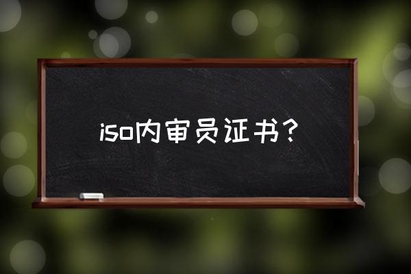 iso内审员资格证 iso内审员证书？