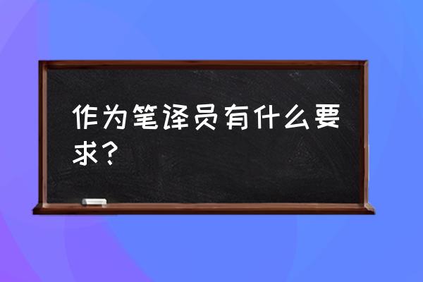 怎样做一名英语笔译 作为笔译员有什么要求？