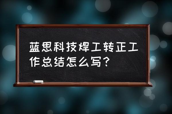 科技工作总结及计划 蓝思科技焊工转正工作总结怎么写？