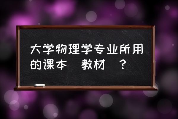 大物实验教材 大学物理学专业所用的课本(教材)？