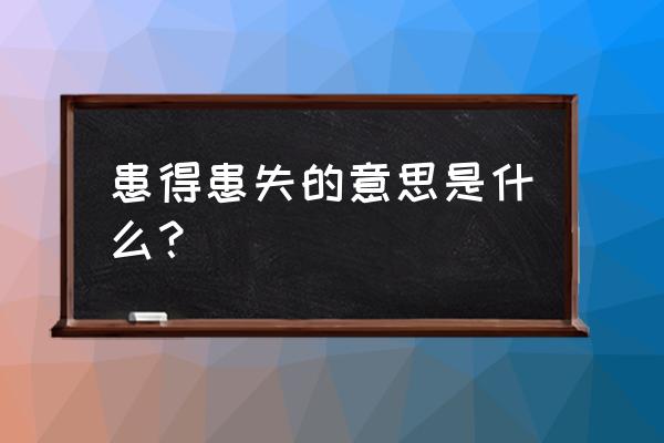 患得患失什么意思解释 患得患失的意思是什么？