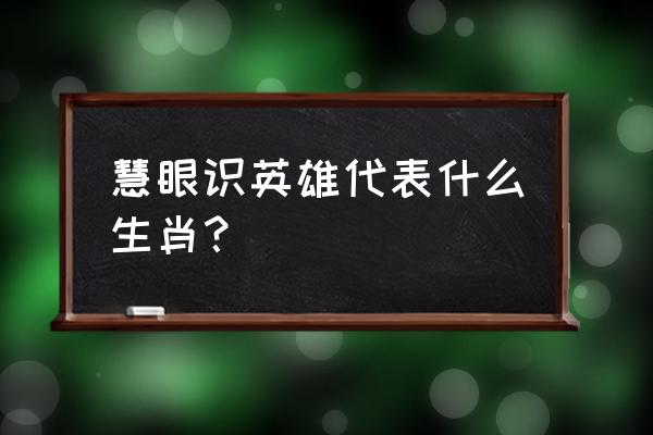 慧眼识英雄代表什么生肖 慧眼识英雄代表什么生肖？