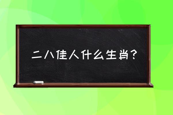 二八佳人共有几个生肖 二八佳人什么生肖？